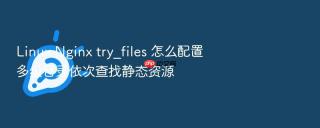 linux nginx try_files 怎么配置多级目录依次查找静态资源