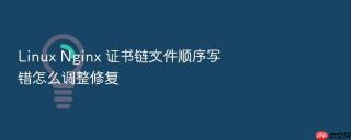 linux nginx 证书链文件顺序写错怎么调整修复