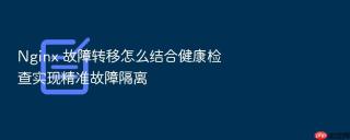Nginx 故障转移怎么结合健康检查实现精准故障隔离