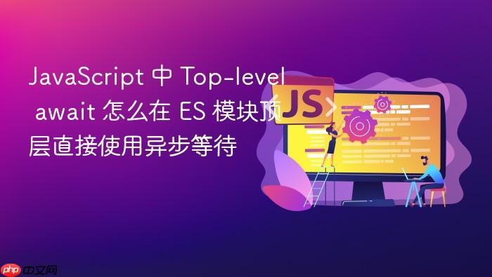 javascript 中 top-level await 怎么在 es 模块顶层直接使用异步等待