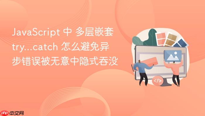 javascript 中 多层嵌套 try...catch 怎么避免异步错误被无意中隐式吞没