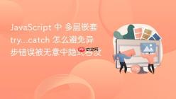JavaScript 中 多层嵌套 try...catch 怎么避免异步错误被无意中隐式吞没