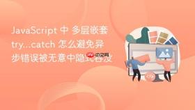 JavaScript 中 多层嵌套 try...catch 怎么避免异步错误被无意中隐式吞没