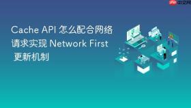 Cache API 怎么配合网络请求实现 Network First 更新机制
