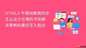 html5 中离线数据同步怎么设计合理的冲突解决策略如最后写入胜出