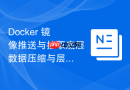 Docker 镜像推送与拉取底层数据压缩与层同步原理解析