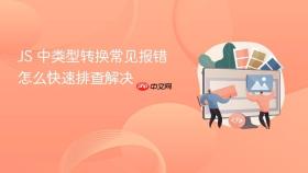 js 中类型转换常见报错怎么快速排查解决