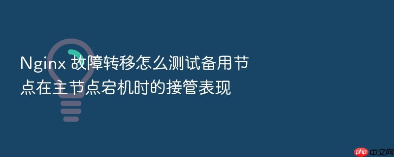 nginx 故障转移怎么测试备用节点在主节点宕机时的接管表现