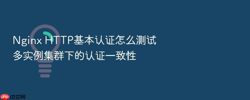 nginx http基本认证怎么测试多实例集群下的认证一致性