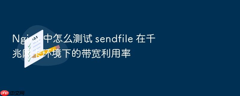 nginx 中怎么测试 sendfile 在千兆网卡环境下的带宽利用率