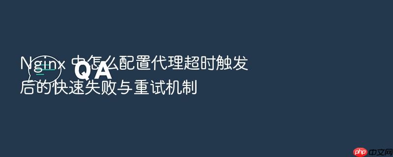 nginx 中怎么配置代理超时触发后的快速失败与重试机制