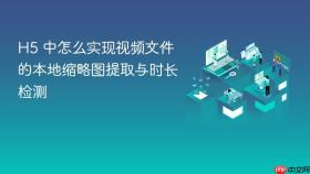 h5 中怎么实现视频文件的本地缩略图提取与时长检测
