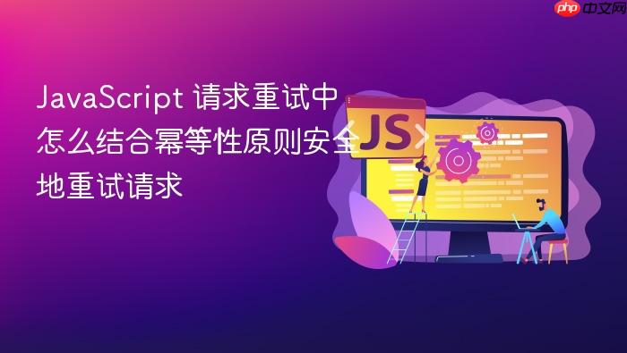javascript 请求重试中怎么结合幂等性原则安全地重试请求