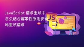 JavaScript 请求重试中怎么结合幂等性原则安全地重试请求