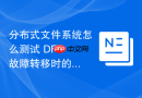 分布式文件系统怎么测试 DFS 故障转移时的业务连续性
