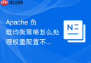 Apache 负载均衡策略怎么处理权重配置不生效问题