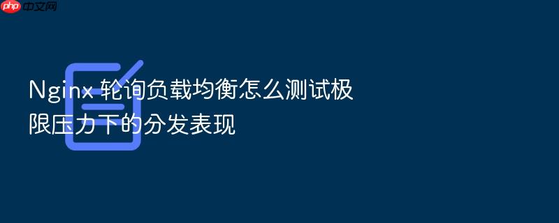 nginx 轮询负载均衡怎么测试极限压力下的分发表现