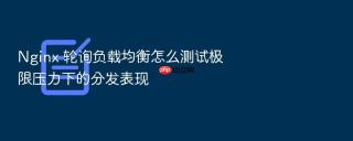 Nginx 轮询负载均衡怎么测试极限压力下的分发表现