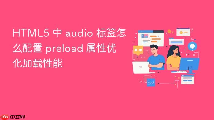 html5 中 audio 标签怎么配置 preload 属性优化加载性能