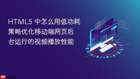 html5 中怎么用低功耗策略优化移动端网页后台运行的视频播放性能