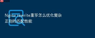 Nginx rewrite重写怎么优化复杂正则的匹配性能