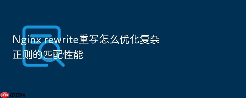 nginx rewrite重写怎么优化复杂正则的匹配性能