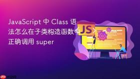 JavaScript 中 Class 语法怎么在子类构造函数中正确调用 super