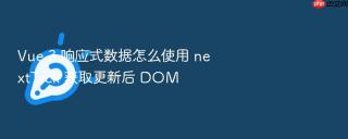 Vue 3 响应式数据怎么使用 nextTick 获取更新后 DOM
