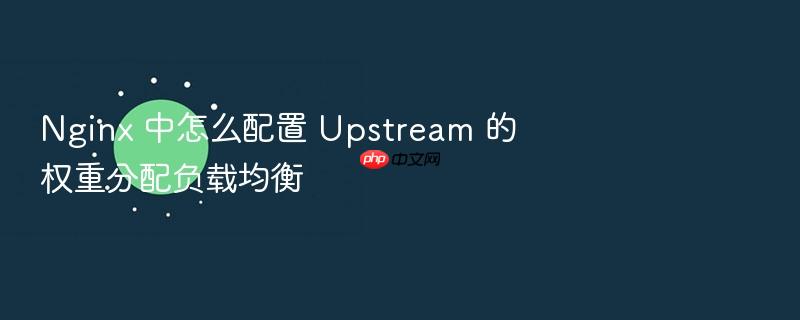 nginx 中怎么配置 upstream 的权重分配负载均衡