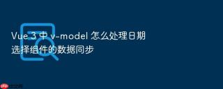 Vue 3 中 v-model 怎么处理日期选择组件的数据同步