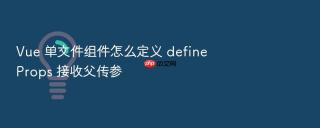 vue 单文件组件怎么定义 defineprops 接收父传参