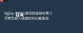 Nginx 中怎么测试防盗链在第三方网页嵌入视频时的拦截表现
