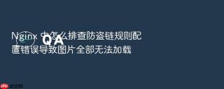 Nginx 中怎么排查防盗链规则配置错误导致图片全部无法加载