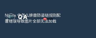 nginx 中怎么排查防盗链规则配置错误导致图片全部无法加载