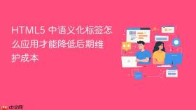 HTML5 中语义化标签怎么应用才能降低后期维护成本
