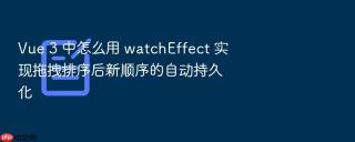 vue 3 中怎么用 watcheffect 实现拖拽排序后新顺序的自动持久化