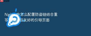 nginx 中怎么配置防盗链结合重写规则返回友好的引导页面