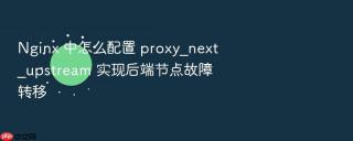 Nginx 中怎么配置 proxy_next_upstream 实现后端节点故障转移