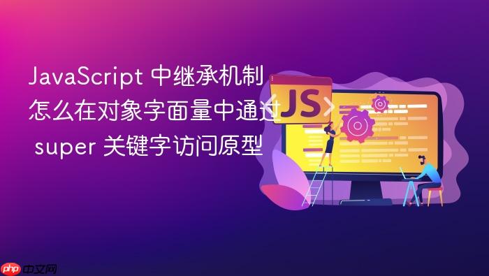 javascript 中继承机制怎么在对象字面量中通过 super 关键字访问原型