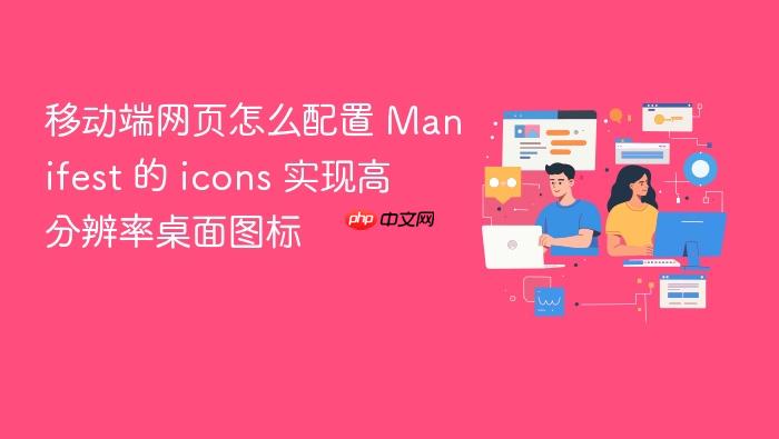 移动端网页怎么配置 manifest 的 icons 实现高分辨率桌面图标