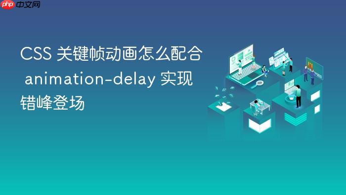 css 关键帧动画怎么配合 animation-delay 实现错峰登场