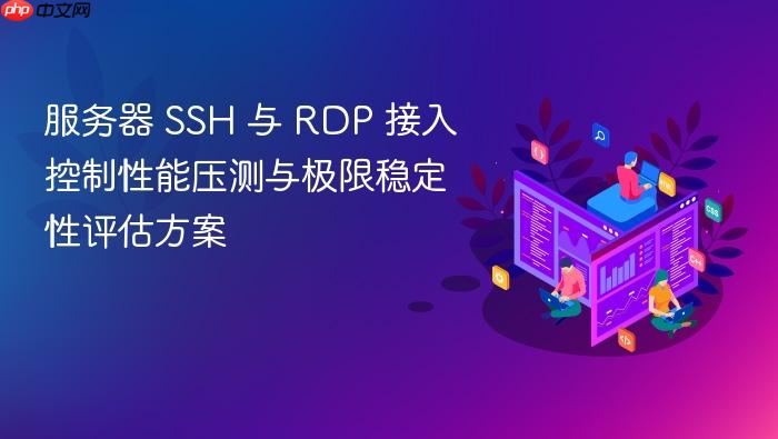 服务器 ssh 与 rdp 接入控制性能压测与极限稳定性评估方案