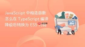 JavaScript 中构造函数怎么在 TypeScript 编译降级后转换为 ES5 代码