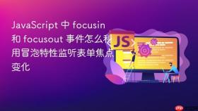 javascript 中 focusin 和 focusout 事件怎么利用冒泡特性监听表单焦点变化