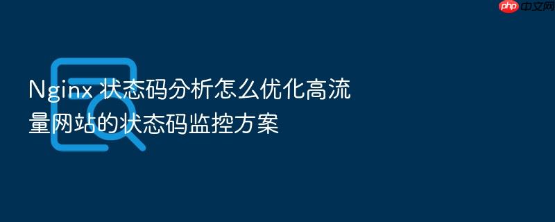 nginx 状态码分析怎么优化高流量网站的状态码监控方案