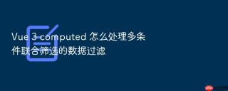 Vue 3 computed 怎么处理多条件联合筛选的数据过滤