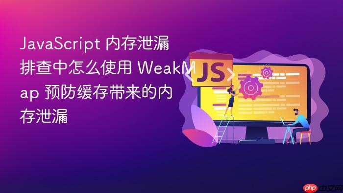 javascript 内存泄漏排查中怎么使用 weakmap 预防缓存带来的内存泄漏