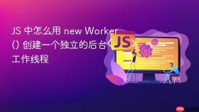 js 中怎么用 new worker() 创建一个独立的后台工作线程
