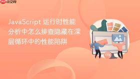 JavaScript 运行时性能分析中怎么排查隐藏在深层循环中的性能陷阱
