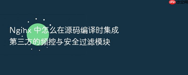 nginx 中怎么在源码编译时集成第三方的频控与安全过滤模块